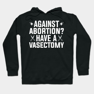 Against Abortion Have a Vasectomy Pro Choice Abortion Rights Feminism Hoodie